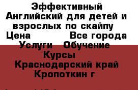 Эффективный Английский для детей и взрослых по скайпу › Цена ­ 2 150 - Все города Услуги » Обучение. Курсы   . Краснодарский край,Кропоткин г.